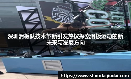 深圳滑板队技术革新引发热议探索滑板运动的新未来与发展方向