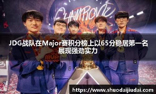 JDG战队在Major赛积分榜上以65分稳居第一名展现强劲实力