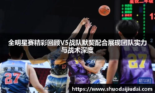 全明星赛精彩回顾V5战队默契配合展现团队实力与战术深度
