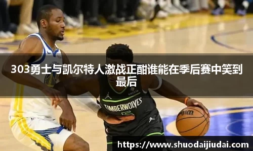 303勇士与凯尔特人激战正酣谁能在季后赛中笑到最后