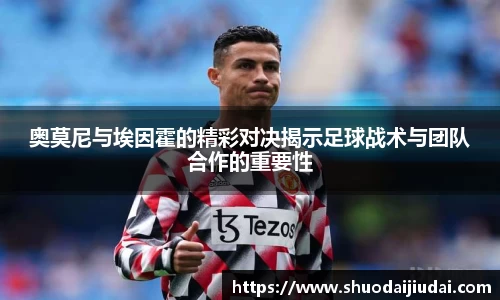 奥莫尼与埃因霍的精彩对决揭示足球战术与团队合作的重要性