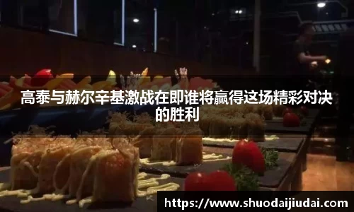 高泰与赫尔辛基激战在即谁将赢得这场精彩对决的胜利