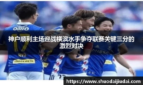 神户顺利主场迎战横滨水手争夺联赛关键三分的激烈对决