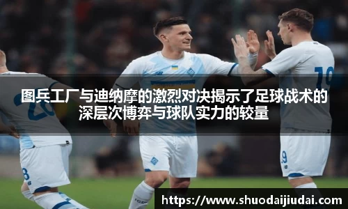 图兵工厂与迪纳摩的激烈对决揭示了足球战术的深层次博弈与球队实力的较量