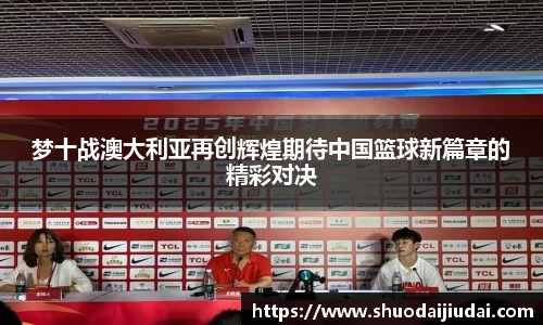 梦十战澳大利亚再创辉煌期待中国篮球新篇章的精彩对决