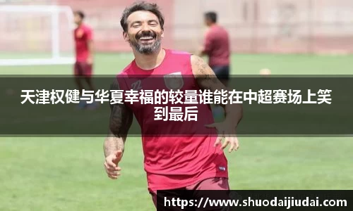 天津权健与华夏幸福的较量谁能在中超赛场上笑到最后