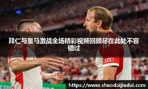 拜仁与皇马激战全场精彩视频回顾尽在此处不容错过