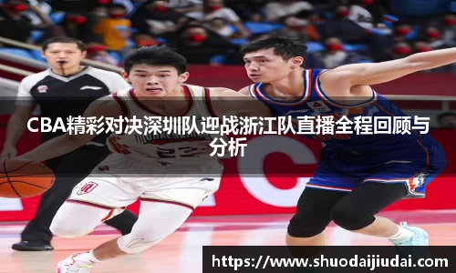 CBA精彩对决深圳队迎战浙江队直播全程回顾与分析
