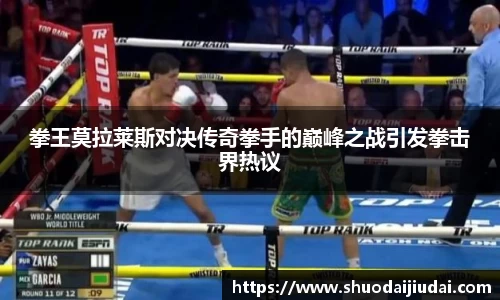 拳王莫拉莱斯对决传奇拳手的巅峰之战引发拳击界热议