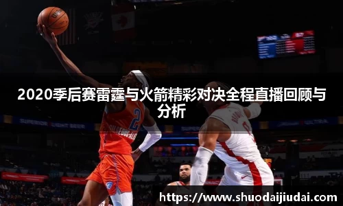 2020季后赛雷霆与火箭精彩对决全程直播回顾与分析