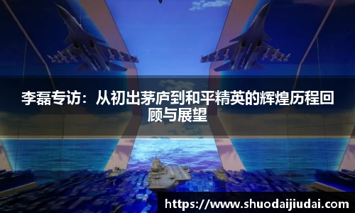 李磊专访：从初出茅庐到和平精英的辉煌历程回顾与展望